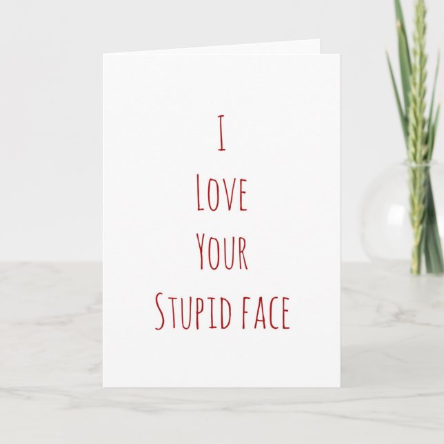 I love your stupid face Valentine's Day card (Front)