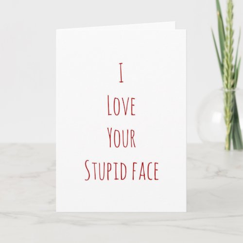 I love your stupid face Valentines Day card