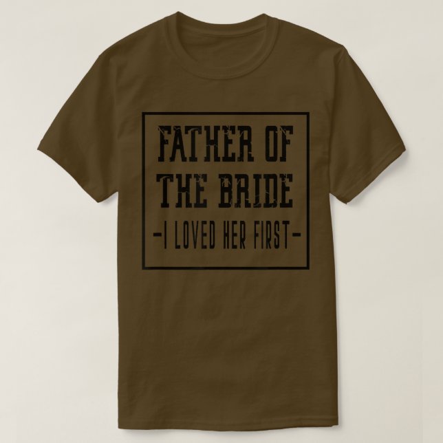 I Loved Her First Father of the Bride Wedding Dad  T-Shirt (Design Front)