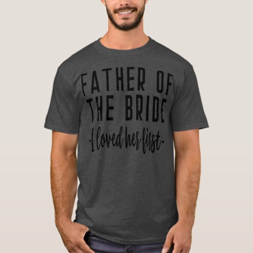 I Loved Her First Father of the Bride Wedding Dad T_Shirt
