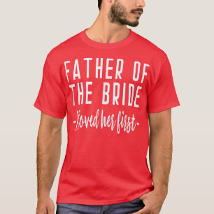 I Loved Her First Father of the Bride Wedding Dad T-Shirt