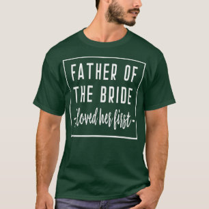 I Loved Her First Father of the Bride Wedding Dad  T-Shirt