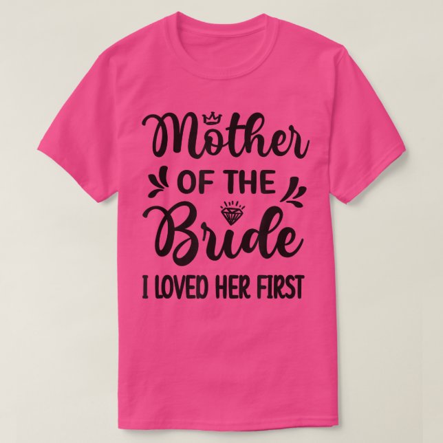 I Loved Her First Mother Of The Bride Mom Bridal S T-Shirt (Design Front)