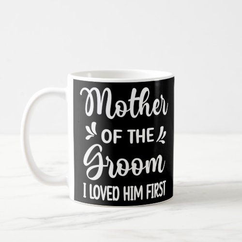 I Loved Him First Mother Of The Groom Mom Groom Sh Coffee Mug