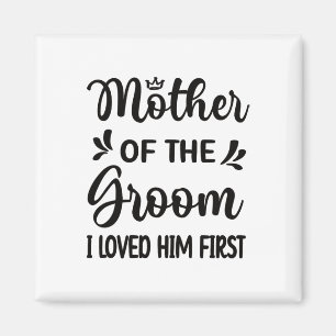 I Loved Him First Mother Of The Groom Mom Groom Sh Magnet