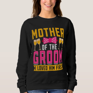 I Loved Him First  Mother Of The Groom Sweatshirt