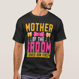I Loved Him First Mother Of The Groom T-Shirt