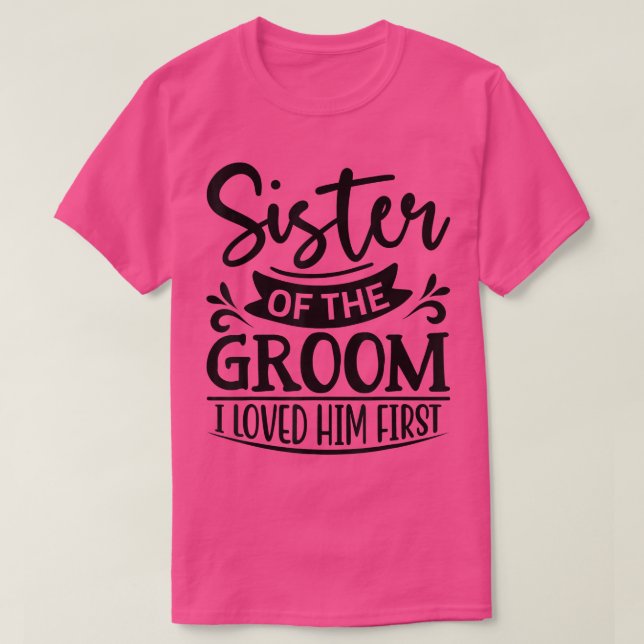 I Loved Him First Sister Of The Groom Sis Groom Sh T-Shirt (Design Front)