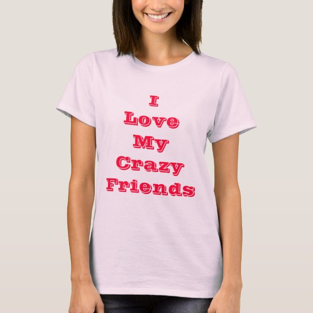 I LoveMy Crazy Friends T-Shirt (Front)