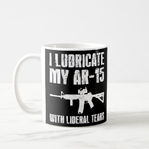 I Lubricate My Ar 15 With Liberal Tears Gun Owner  Coffee Mug