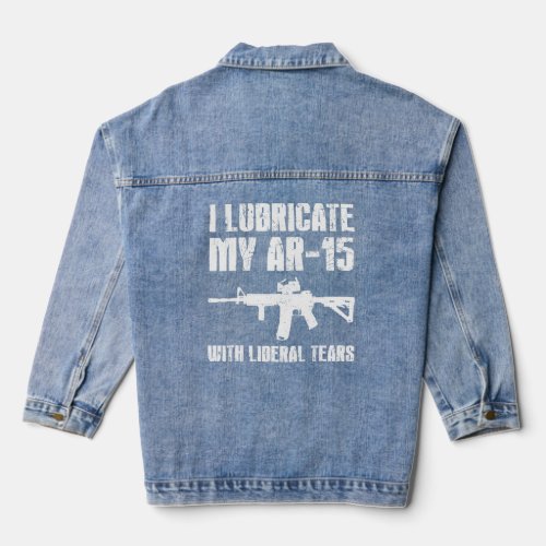 I Lubricate My Ar 15 With Liberal Tears Gun Owner  Denim Jacket