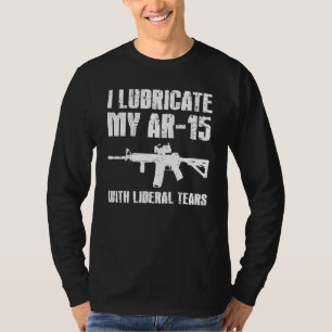 I Lubricate My Ar 15 With Liberal Tears Gun Owner T-Shirt