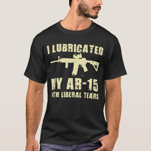 I Lubricate My AR_15 With Liberal Tears Gun Owner  T_Shirt