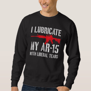 I Lubricate My Ar 15 With Liberal Tears Sweatshirt