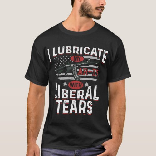 I Lubricate My Ar_15 With Liberal Tears T_Shirt