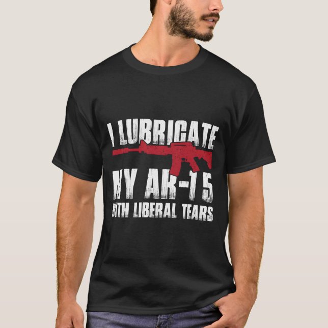 I Lubricate My Ar-15 With Liberal Tears T-Shirt (Front)