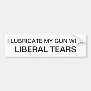 I Lubricate My Gun with Liberal Tears Bumper Sticker