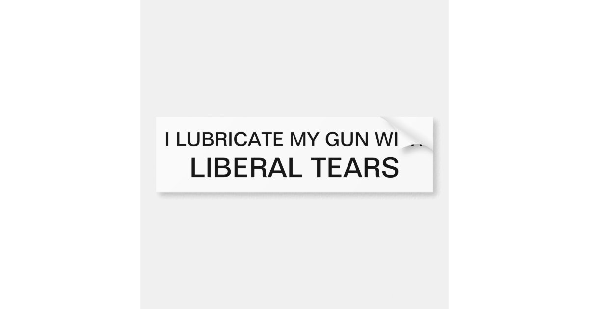 Download I Lubricate My Gun with Liberal Tears Bumper Sticker ...