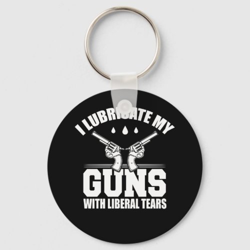 I Lubricate My Guns With Liberal Tears T Shirt Keychain