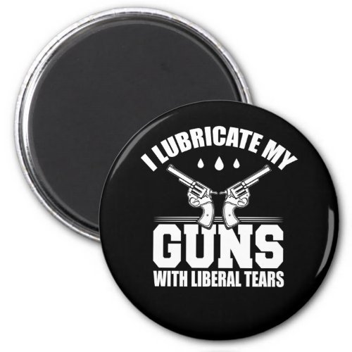 I Lubricate My Guns With Liberal Tears T Shirt Magnet