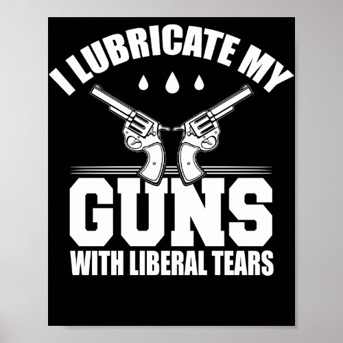 I Lubricate My Guns With Liberal Tears T Shirt Poster