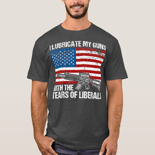 I Lubricate My Guns With Tears Of Liberals T_Shirt