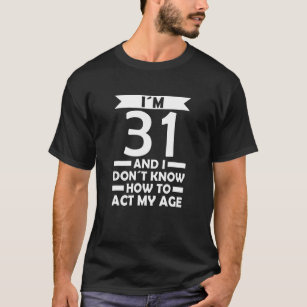 I´m 31 I Dont Know How To Act My Age Quote 31th Bi T-Shirt