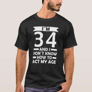 I´m 34 I Dont Know How To Act My Age Quote 34th Bi T-Shirt