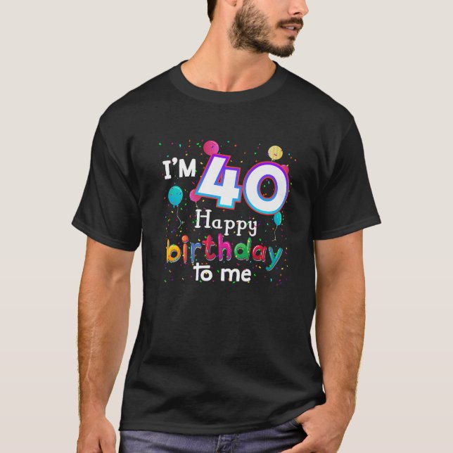 I m 40th Happy Birthday To Me Birthday Boy 40 Year T-Shirt (Front)