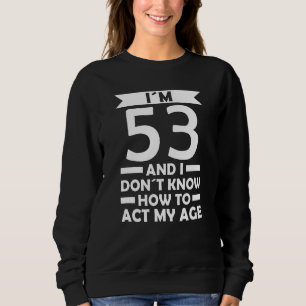 I´m 53 I Dont Know How To Act My Age Quote 53th Bi Sweatshirt