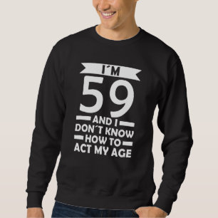 I´m 59 I Dont Know How To Act My Age Quote 59th Bi Sweatshirt