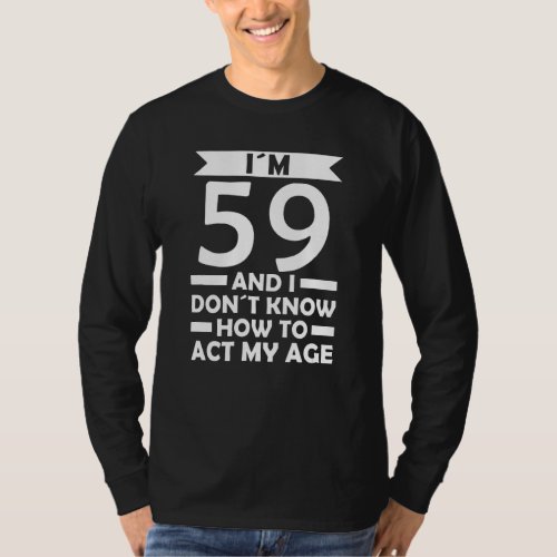 Im 59 I Dont Know How To Act My Age Quote 59th Bi T_Shirt