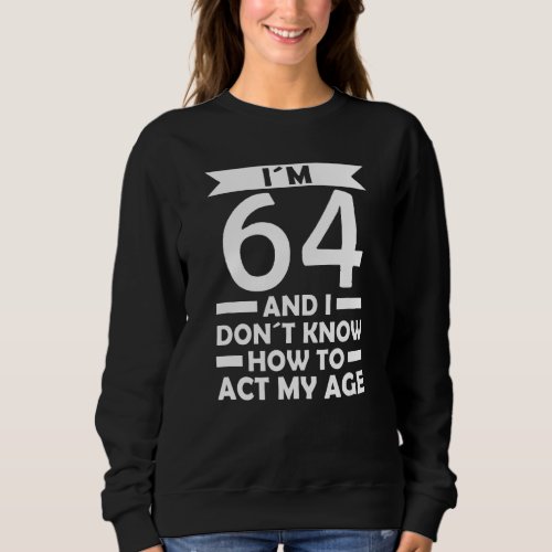 Im 64 I Dont Know How To Act My Age Quote 64th Bi Sweatshirt