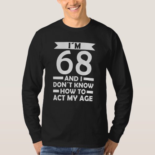 Im 68 I Dont Know How To Act My Age Quote 68th Bi T_Shirt