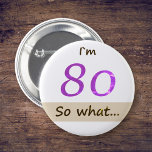 I`m 80 so what Funny Quote 80th BIrthday Button<br><div class="desc">I`m 80 so what Funny Quote 80th BIrthday button. A great button for someone celebrating the 80th birthday. It comes with a funny and inspirational quote I`m 80 so what,  and is perfect for a person with a sense of humor. A motivational button for her.</div>