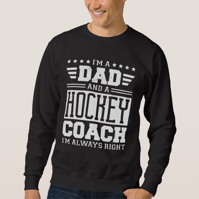 I m A Dad And A Hockey Coach I m Always Right 1 Sweatshirt (Front)