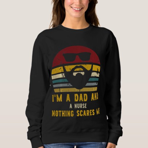 I M A Dad And A Nurse Nothing Scares Me Rad Dad Sweatshirt