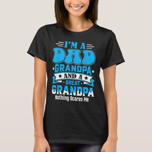I&amp;#; m A Dad Grandpa And Great Grandpa Nothing Sca T-Shirt