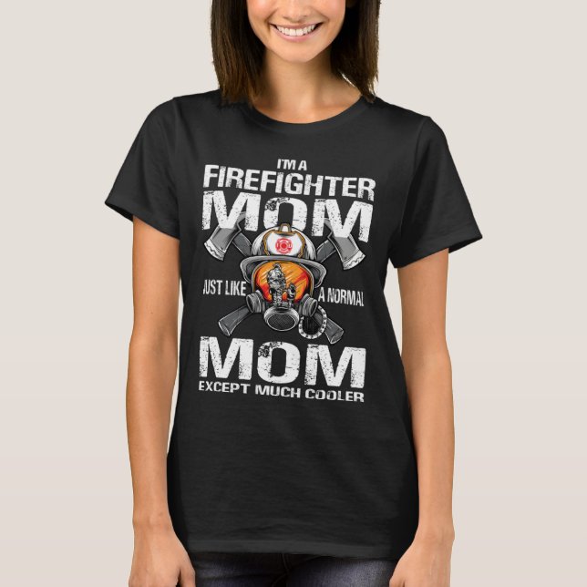I m A Firefighter Mom Just Like A Normal Mom Excep T-Shirt (Front)