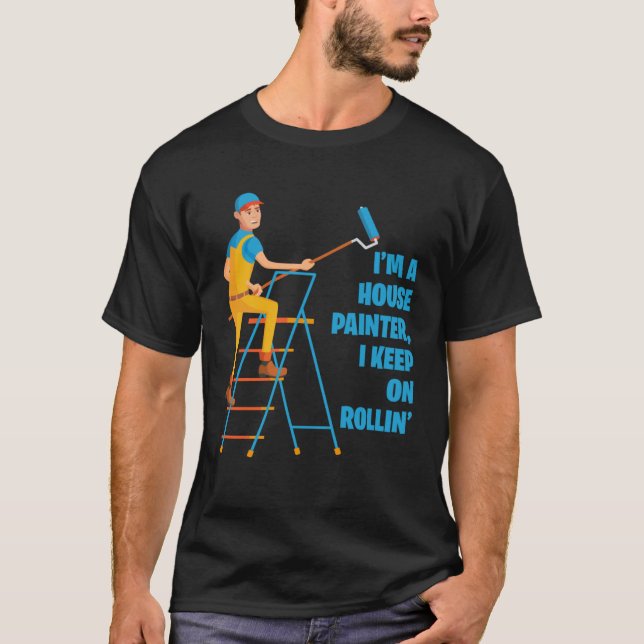 I m A House Painter I Keep On Rollin Renovation Ca T-Shirt (Front)