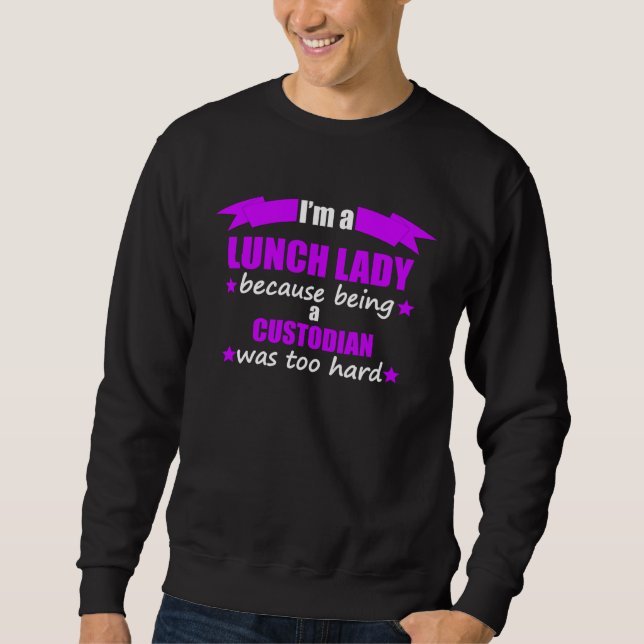 I m A Lunch Lady Because Being A Custodian Was Too Sweatshirt (Front)
