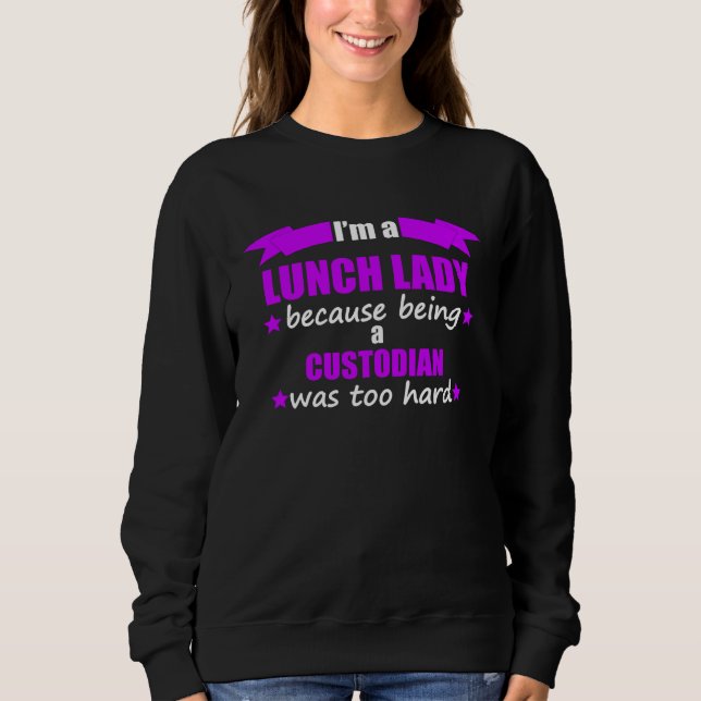 I m A Lunch Lady Because Being A Custodian Was Too Sweatshirt (Front)
