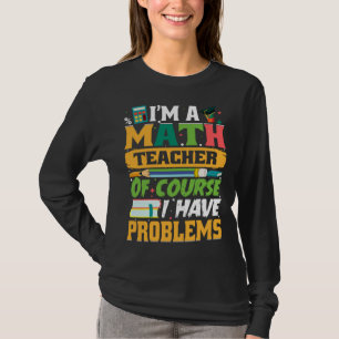 I m A Math Teacher Of Course I Have Problems Math T-Shirt