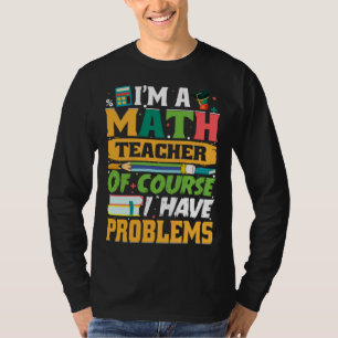 I m A Math Teacher Of Course I Have Problems Math T-Shirt