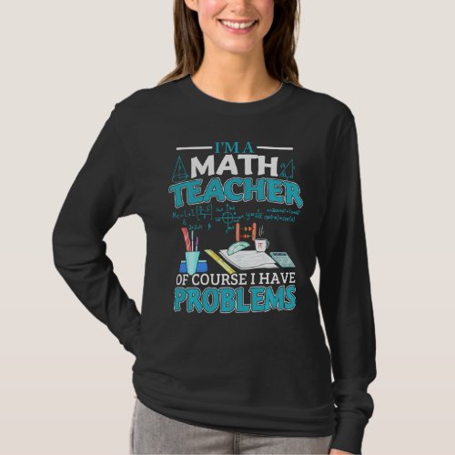 I M A Math Teacher Of Course I Have Problems Math  T_Shirt