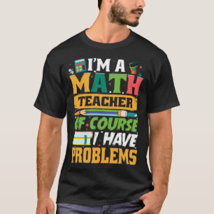 I m A Math Teacher Of Course I Have Problems Math T-Shirt