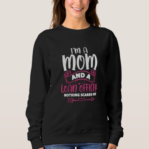 Im A Mom And A Loan Officer Nothing Scares Me Fun Sweatshirt