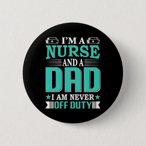 I m A Nurse And A Dad I Am Never Off Duty Button