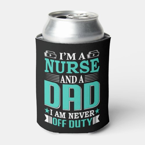 I m A Nurse And A Dad I Am Never Off Duty Can Cooler
