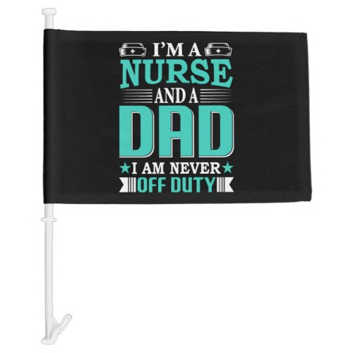 I m A Nurse And A Dad I Am Never Off Duty Car Flag